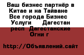 Ваш бизнес-партнёр в Китае и на Тайване - Все города Бизнес » Услуги   . Дагестан респ.,Дагестанские Огни г.